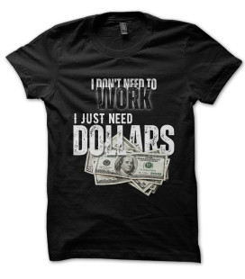 Tee Shirt I Don't Need to Work, just need Dollars